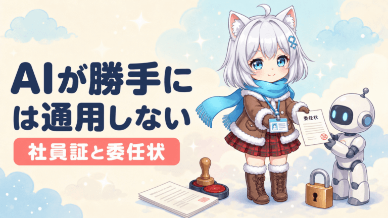 「AIが勝手にやった」は通用しない｜AIに社員証と委任状