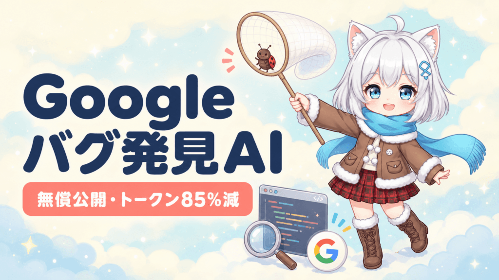 Googleがバグ発見AIを無償公開｜トークン85%減