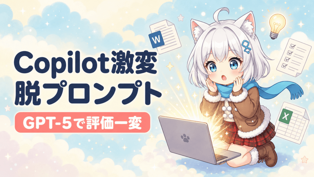 「ポンコツ」Copilotが激変｜脱プロンプト職人とは?