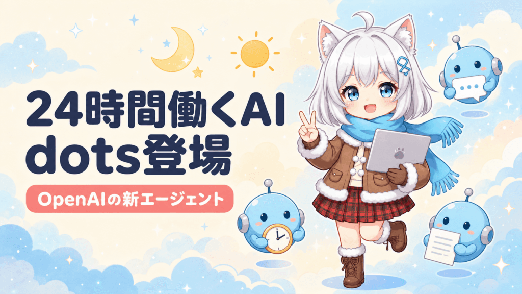 OpenAI「dots」登場｜24時間働くAIは何ができる？