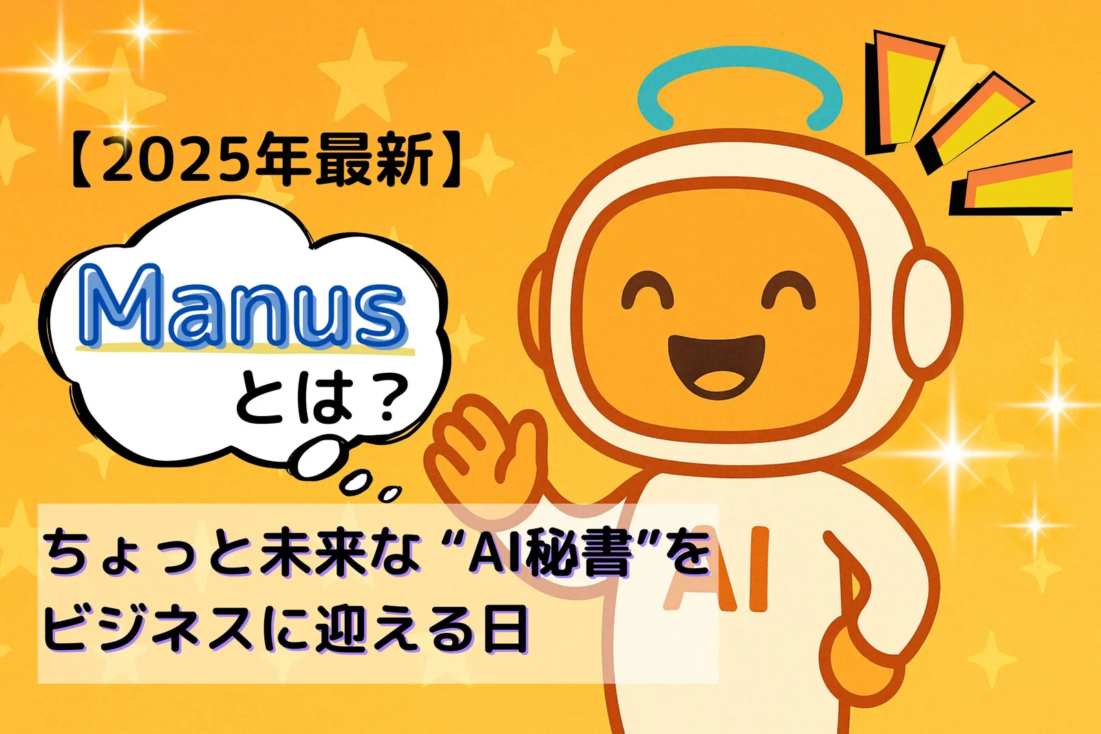 【2025年最新】Manusとは?ちょっと未来な“AI秘書”をビジネスに迎える日