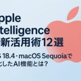 Apple Intelligence最新活用術12選|iOS 18.4・macOS Sequoiaで進化したAI機能とは?