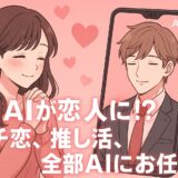 AIが恋人に!?ガチ恋、推し活、全部AIにお任せ!~20代から始めるAI恋活~