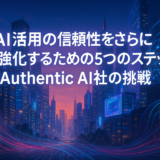 AI活用の信頼性をさらに強化するための5つのステップ、Authentic AI社の挑戦
