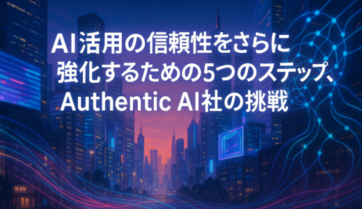 AI活用の信頼性をさらに強化するための5つのステップ、Authentic AI社の挑戦